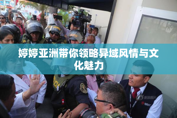 婷婷亚洲带你领略异域风情与文化魅力