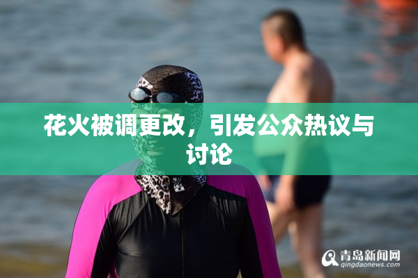 花火被调更改，引发公众热议与讨论