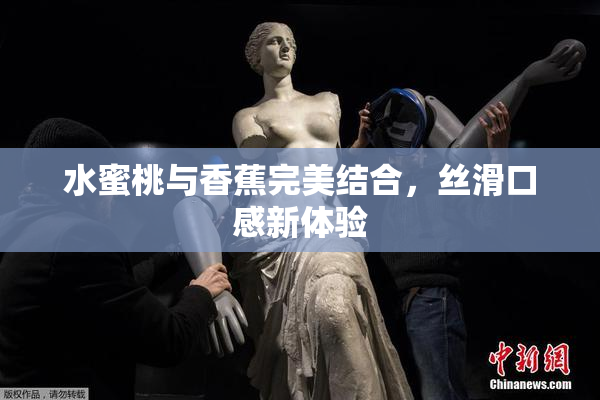 水蜜桃与香蕉完美结合，丝滑口感新体验