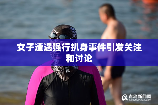 女子遭遇强行扒身事件引发关注和讨论