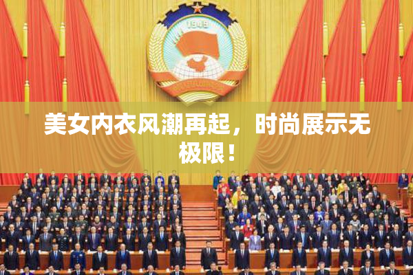 美女内衣风潮再起，时尚展示无极限！