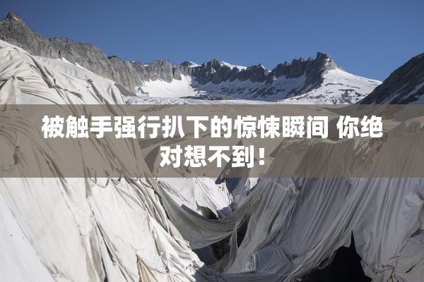 被触手强行扒下的惊悚瞬间 你绝对想不到！