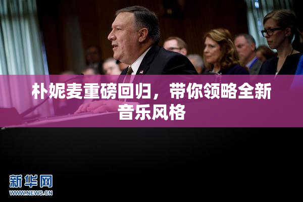 朴妮麦重磅回归，带你领略全新音乐风格
