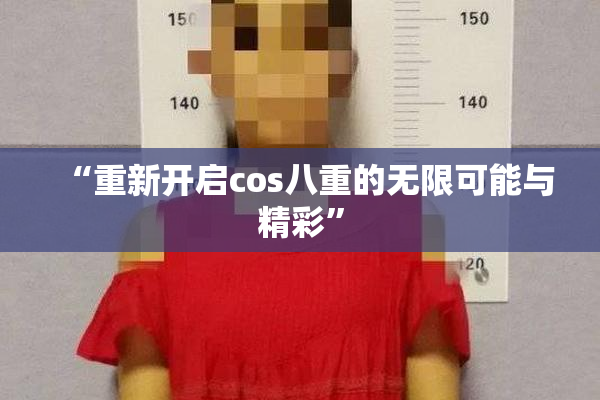 “重新开启cos八重的无限可能与精彩”