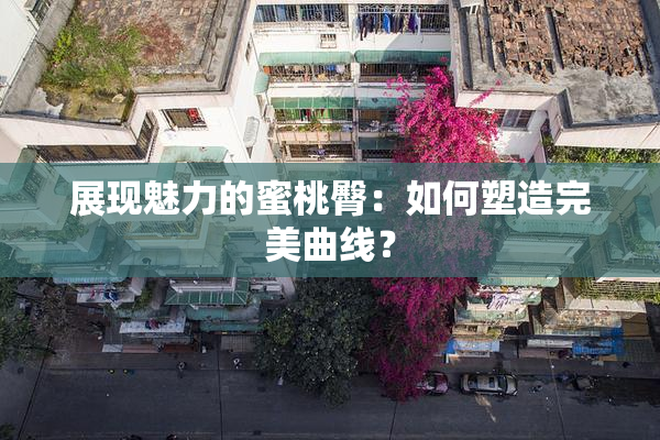 展现魅力的蜜桃臀：如何塑造完美曲线？