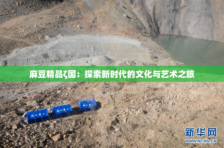 麻豆精品ζ国：探索新时代的文化与艺术之旅