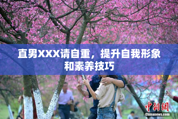 直男XXX请自重，提升自我形象和素养技巧