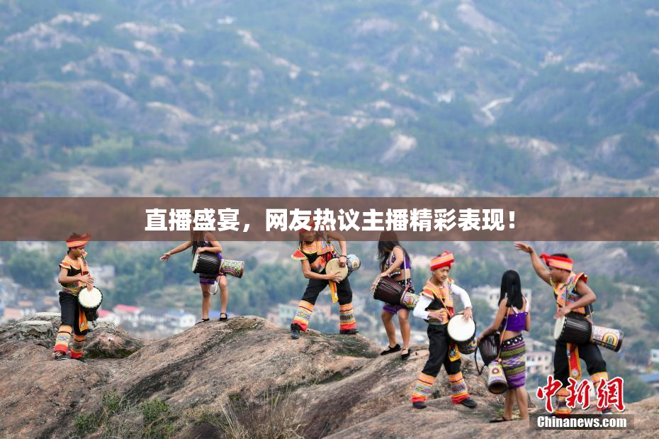 直播盛宴，网友热议主播精彩表现！