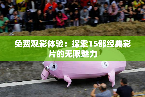 免费观影体验：探索15部经典影片的无限魅力