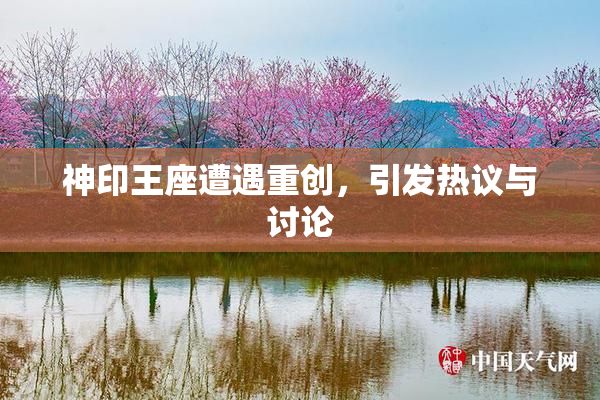 神印王座遭遇重创，引发热议与讨论
