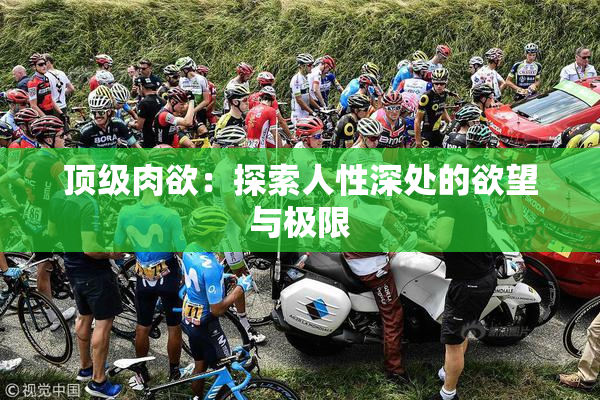 顶级肉欲：探索人性深处的欲望与极限