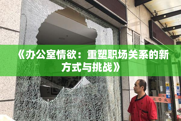 《办公室情欲：重塑职场关系的新方式与挑战》