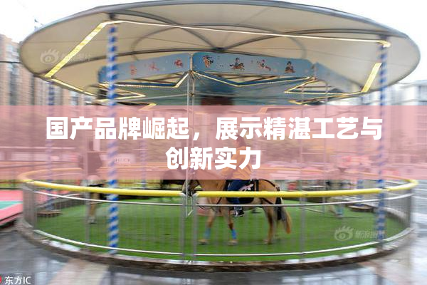 国产品牌崛起，展示精湛工艺与创新实力