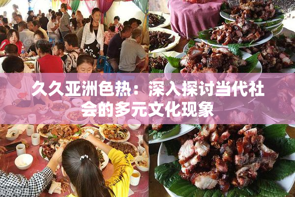 久久亚洲色热：深入探讨当代社会的多元文化现象