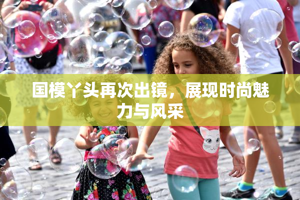 国模丫头再次出镜，展现时尚魅力与风采