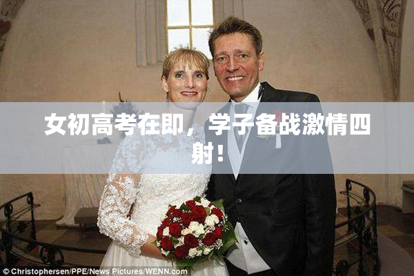 女初高考在即，学子备战激情四射！