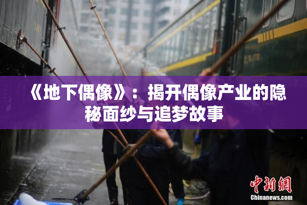 《地下偶像》：揭开偶像产业的隐秘面纱与追梦故事