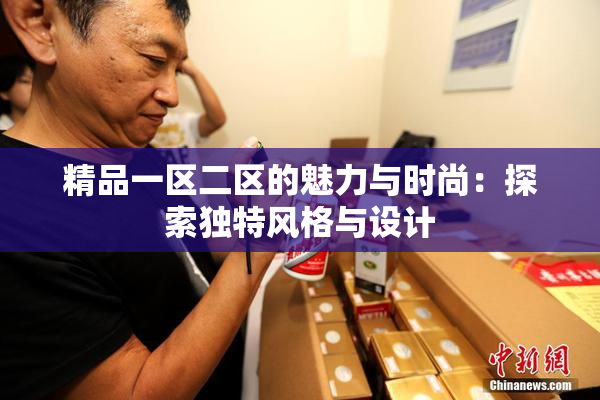 精品一区二区的魅力与时尚：探索独特风格与设计