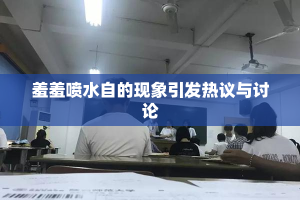 羞羞喷水自的现象引发热议与讨论