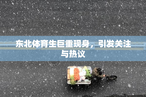 东北体育生巨重现身，引发关注与热议