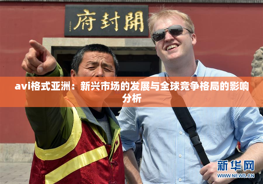 avi格式亚洲：新兴市场的发展与全球竞争格局的影响分析