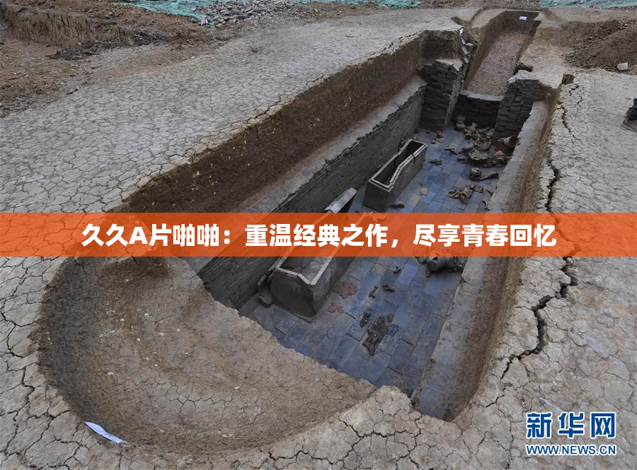 久久A片啪啪：重温经典之作，尽享青春回忆