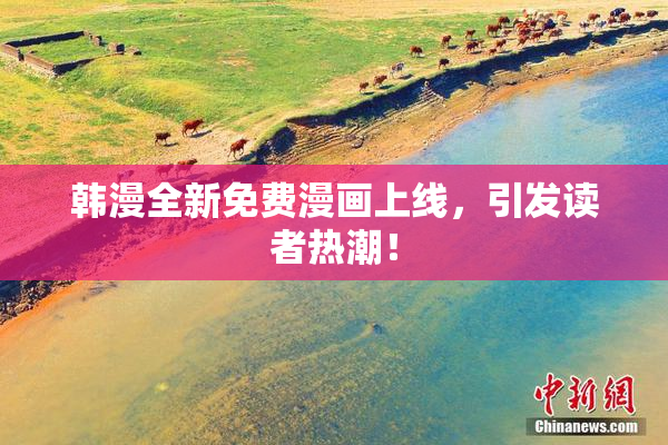 韩漫全新免费漫画上线，引发读者热潮！