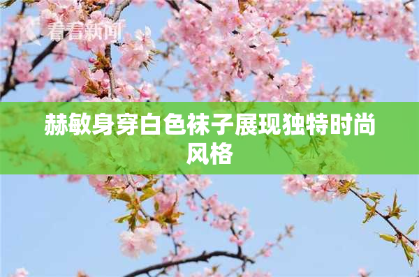 赫敏身穿白色袜子展现独特时尚风格