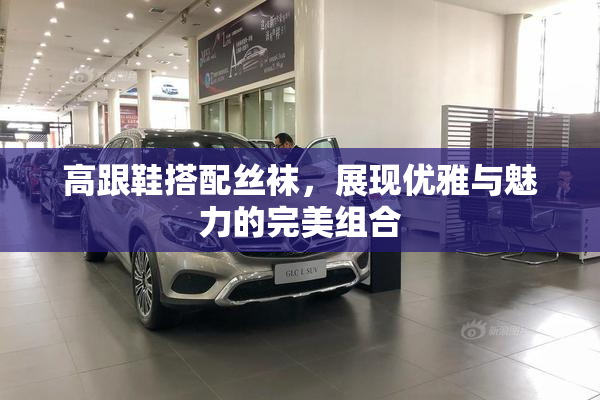 高跟鞋搭配丝袜，展现优雅与魅力的完美组合