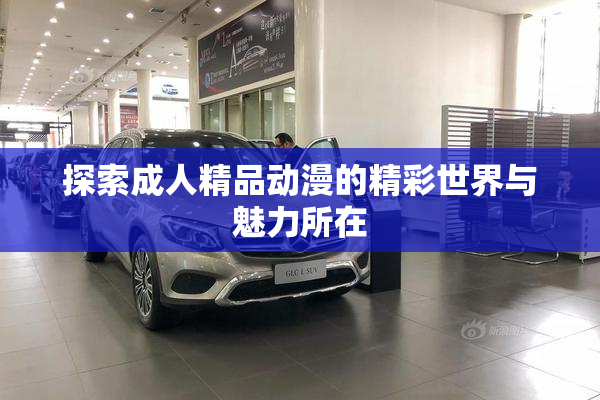 探索成人精品动漫的精彩世界与魅力所在