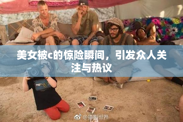 美女被c的惊险瞬间，引发众人关注与热议