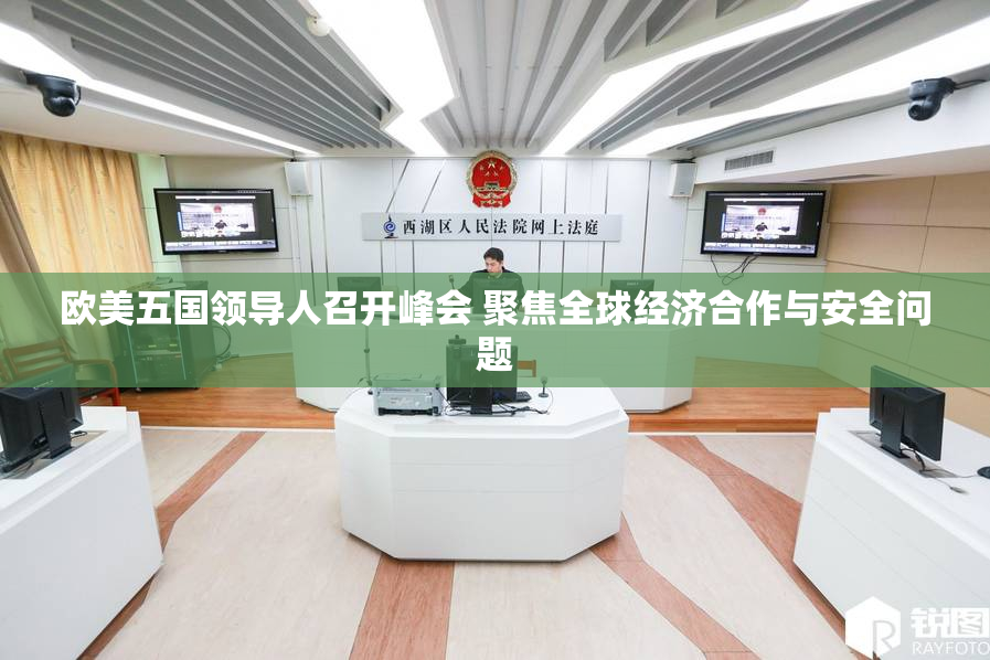 欧美五国领导人召开峰会 聚焦全球经济合作与安全问题