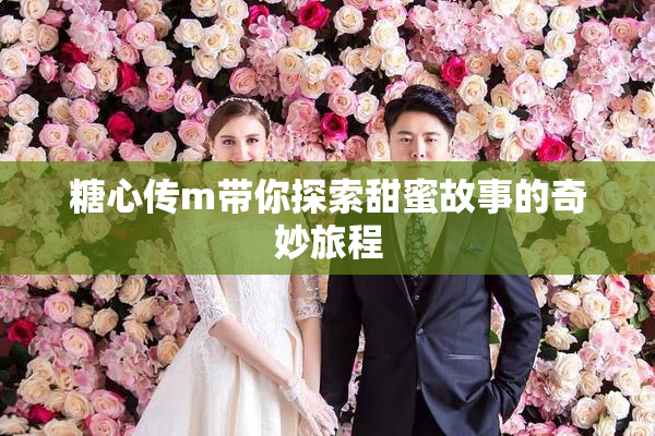 糖心传m带你探索甜蜜故事的奇妙旅程
