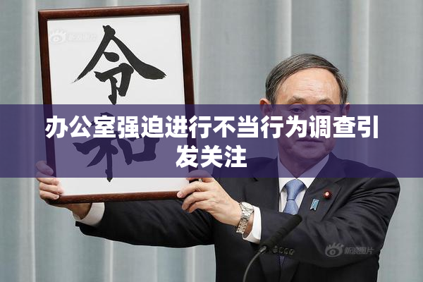 办公室强迫进行不当行为调查引发关注