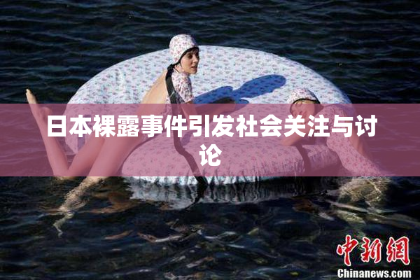 日本裸露事件引发社会关注与讨论