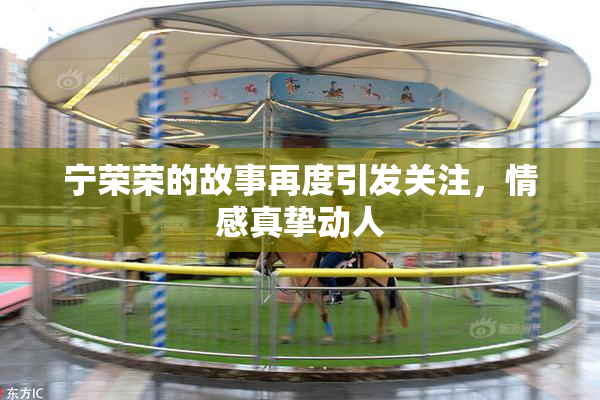 宁荣荣的故事再度引发关注，情感真挚动人