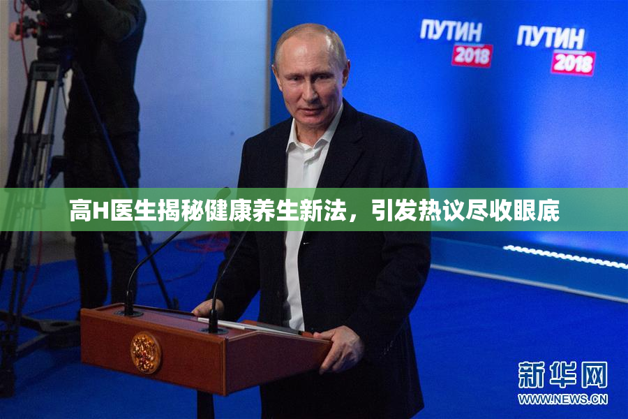 高H医生揭秘健康养生新法，引发热议尽收眼底