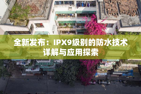 全新发布：IPX9级别的防水技术详解与应用探索
