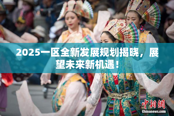 2025一区全新发展规划揭晓，展望未来新机遇！