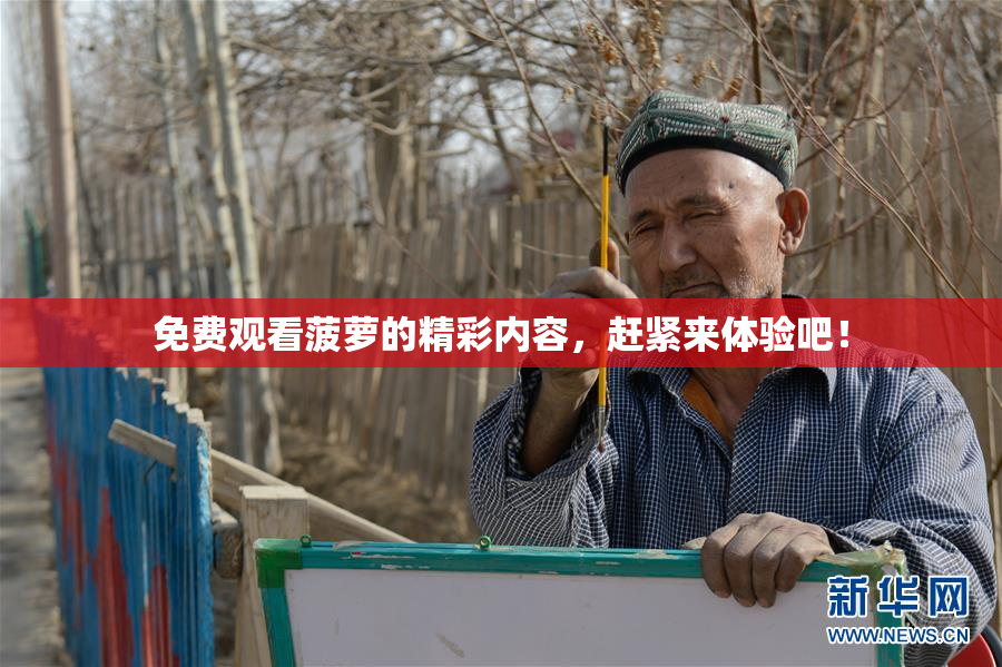 免费观看菠萝的精彩内容，赶紧来体验吧！
