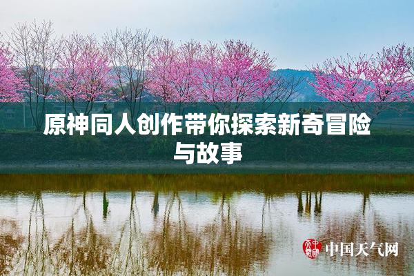 原神同人创作带你探索新奇冒险与故事