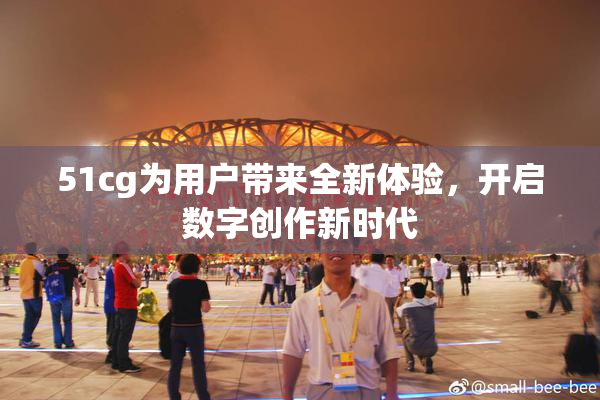 51cg为用户带来全新体验，开启数字创作新时代