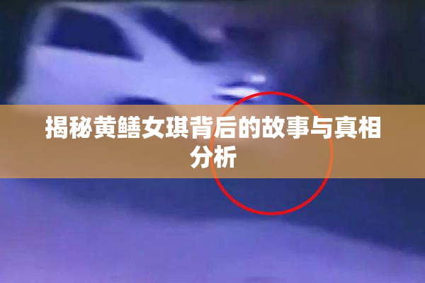 揭秘黄鳝女琪背后的故事与真相分析