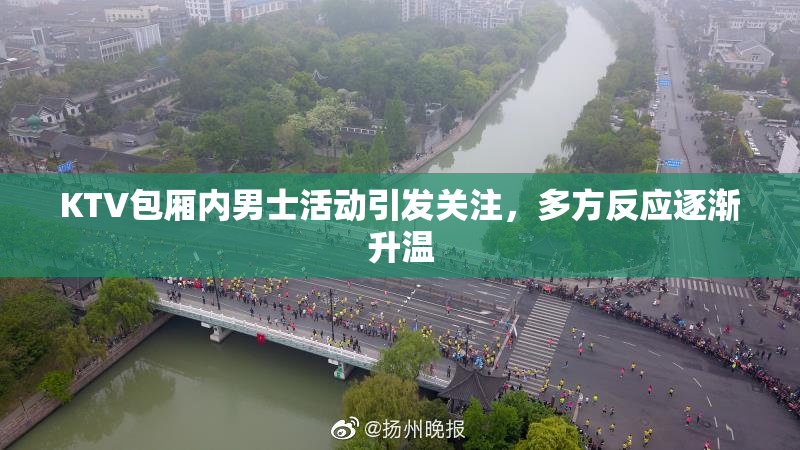KTV包厢内男士活动引发关注，多方反应逐渐升温