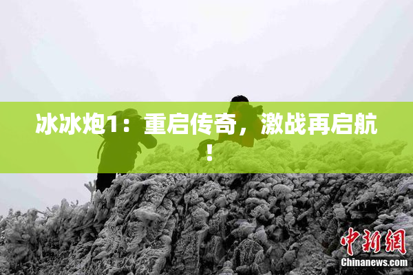 冰冰炮1：重启传奇，激战再启航！