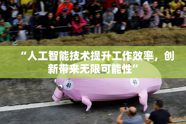 “人工智能技术提升工作效率，创新带来无限可能性”