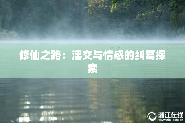 修仙之路：淫交与情感的纠葛探索