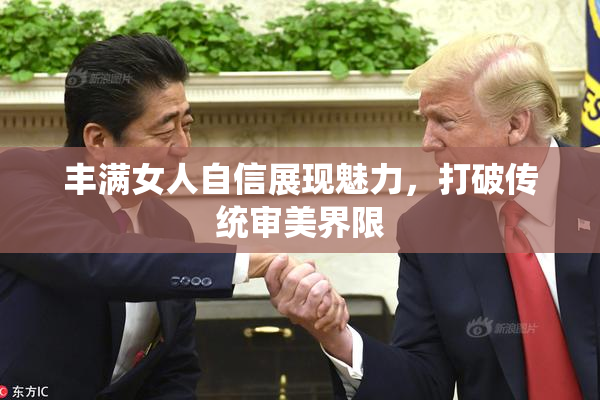 丰满女人自信展现魅力，打破传统审美界限