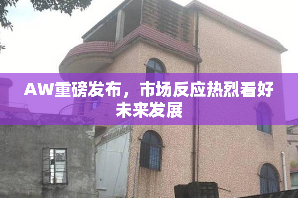AW重磅发布，市场反应热烈看好未来发展