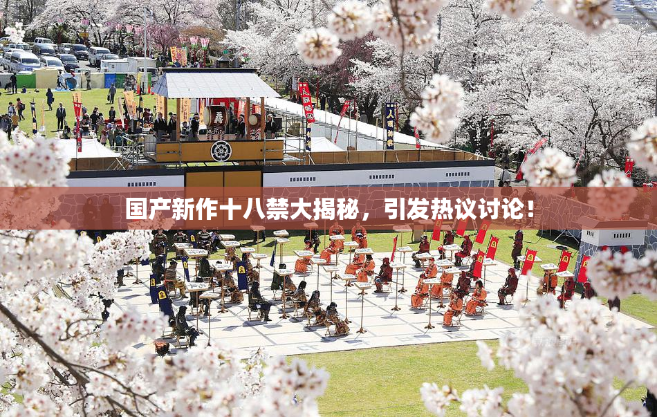 国产新作十八禁大揭秘，引发热议讨论！